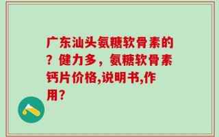 广东汕头氨糖软骨素的？健力多，氨糖软骨素钙片价格,说明书,作用？