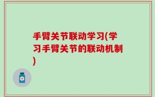 手臂关节联动学习(学习手臂关节的联动机制)