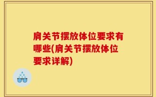 肩关节摆放体位要求有哪些(肩关节摆放体位要求详解)