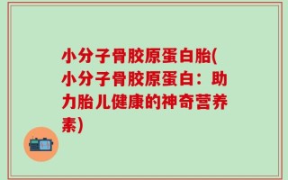 小分子骨胶原蛋白胎(小分子骨胶原蛋白：助力胎儿健康的神奇营养素)