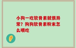 小狗一吃软骨素就很异常？狗狗软骨素粉末怎么喂吃