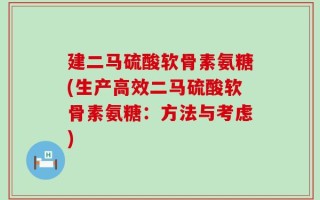 建二马硫酸软骨素氨糖(生产高效二马硫酸软骨素氨糖：方法与考虑)