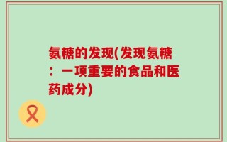 氨糖的发现(发现氨糖：一项重要的食品和医药成分)