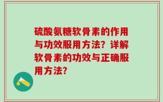 硫酸氨糖软骨素的作用与功效服用方法？详解软骨素的功效与正确服用方法？