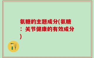 氨糖的主题成分(氨糖：关节健康的有效成分)
