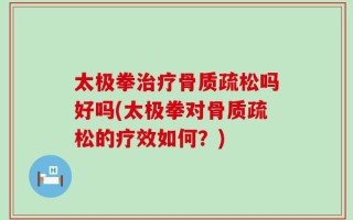 太极拳治疗骨质疏松吗好吗(太极拳对骨质疏松的疗效如何？)