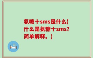 氨糖十sms是什么(什么是氨糖十sms？简单解释。)