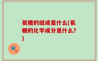 氨糖的组成是什么(氨糖的化学成分是什么？)