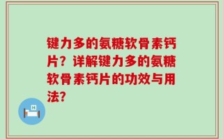 键力多的氨糖软骨素钙片？详解键力多的氨糖软骨素钙片的功效与用法？