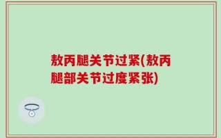 敖丙腿关节过紧(敖丙腿部关节过度紧张)