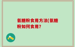氨糖粉食用方法(氨糖粉如何食用？