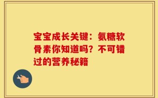 宝宝成长关键：氨糖软骨素你知道吗？不可错过的营养秘籍
