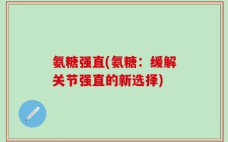 氨糖强直(氨糖：缓解关节强直的新选择)