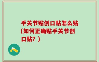 手关节贴创口贴怎么贴(如何正确贴手关节创口贴？)