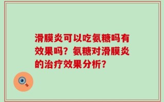 滑膜炎可以吃氨糖吗有效果吗？氨糖对滑膜炎的治疗效果分析？