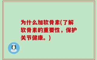 为什么加软骨素(了解软骨素的重要性，保护关节健康。)