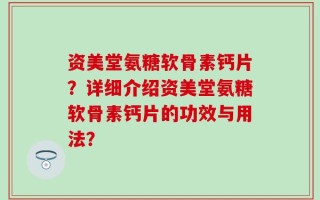 资美堂氨糖软骨素钙片？详细介绍资美堂氨糖软骨素钙片的功效与用法？