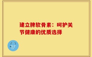 建立牌软骨素：呵护关节健康的优质选择