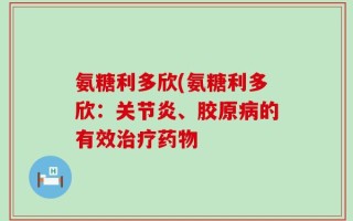 氨糖利多欣(氨糖利多欣：关节炎、胶原病的有效治疗药物