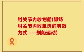 肘关节内收划船(锻炼肘关节内收肌肉的有效方式——划船运动)