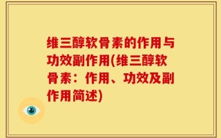 维三醇软骨素的作用与功效副作用(维三醇软骨素：作用、功效及副作用简述)