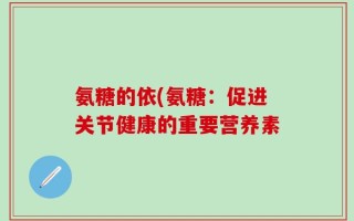 氨糖的依(氨糖：促进关节健康的重要营养素