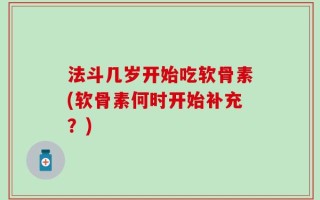 法斗几岁开始吃软骨素(软骨素何时开始补充？)