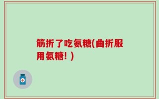 筋折了吃氨糖(曲折服用氨糖! )