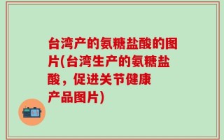 台湾产的氨糖盐酸的图片(台湾生产的氨糖盐酸，促进关节健康  产品图片)
