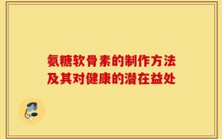 氨糖软骨素的制作方法及其对健康的潜在益处