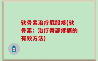 软骨素治疗屁股疼(软骨素：治疗臀部疼痛的有效方法)