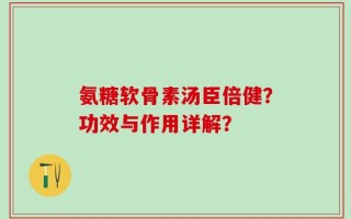 氨糖软骨素汤臣倍健？功效与作用详解？