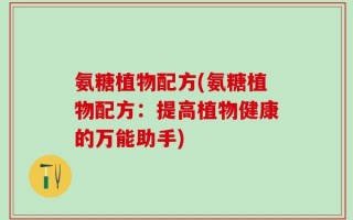 氨糖植物配方(氨糖植物配方：提高植物健康的万能助手)