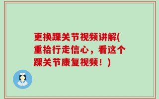 更换踝关节视频讲解(重拾行走信心，看这个踝关节康复视频！)