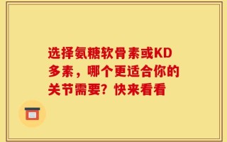 选择氨糖软骨素或KD多素，哪个更适合你的关节需要？快来看看