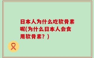 日本人为什么吃软骨素呢(为什么日本人会食用软骨素？)
