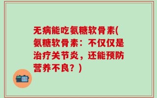无病能吃氨糖软骨素(氨糖软骨素：不仅仅是治疗关节炎，还能预防营养不良？)