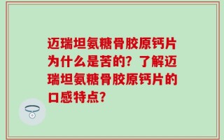 迈瑞坦氨糖骨胶原钙片为什么是苦的？了解迈瑞坦氨糖骨胶原钙片的口感特点？