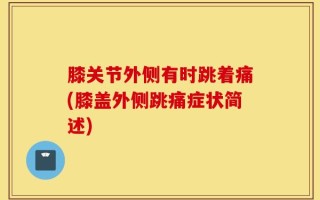膝关节外侧有时跳着痛(膝盖外侧跳痛症状简述)