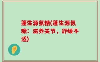 蓬生源氨糖(蓬生源氨糖：滋养关节，舒缓不适)
