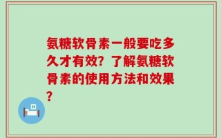 氨糖软骨素一般要吃多久才有效？了解氨糖软骨素的使用方法和效果？