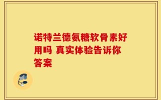 诺特兰德氨糖软骨素好用吗 真实体验告诉你答案