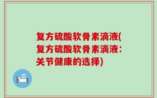 复方硫酸软骨素滴液(复方硫酸软骨素滴液：关节健康的选择)