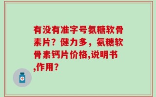 有没有准字号氨糖软骨素片？健力多，氨糖软骨素钙片价格,说明书,作用？