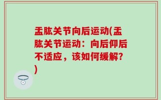 盂肱关节向后运动(盂肱关节运动：向后仰后不适应，该如何缓解？)