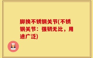 脚换不锈钢关节(不锈钢关节：强韧无比，用途广泛)
