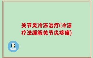 关节炎冷冻治疗(冷冻疗法缓解关节炎疼痛)