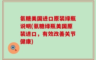 氨糖美国进口原装绿瓶说明(氨糖绿瓶美国原装进口，有效改善关节健康)