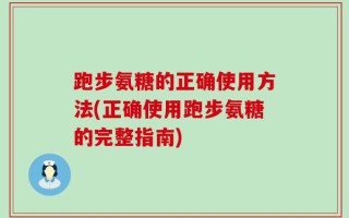 跑步氨糖的正确使用方法(正确使用跑步氨糖的完整指南)