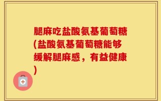 腿麻吃盐酸氨基葡萄糖(盐酸氨基葡萄糖能够缓解腿麻感，有益健康)